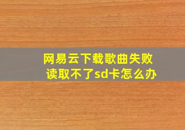 网易云下载歌曲失败读取不了sd卡怎么办