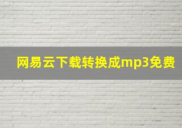 网易云下载转换成mp3免费