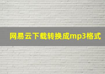 网易云下载转换成mp3格式