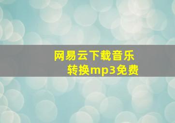 网易云下载音乐转换mp3免费