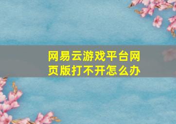 网易云游戏平台网页版打不开怎么办