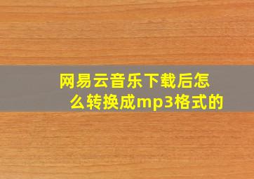 网易云音乐下载后怎么转换成mp3格式的