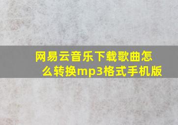 网易云音乐下载歌曲怎么转换mp3格式手机版