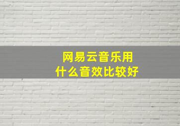 网易云音乐用什么音效比较好