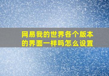 网易我的世界各个版本的界面一样吗怎么设置