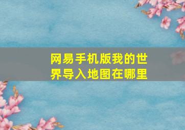 网易手机版我的世界导入地图在哪里