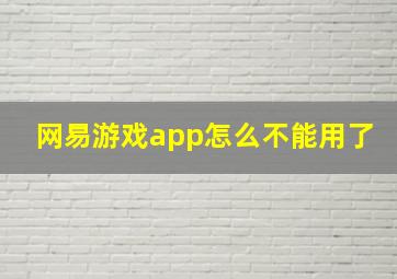 网易游戏app怎么不能用了