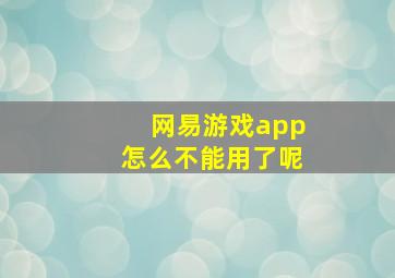 网易游戏app怎么不能用了呢