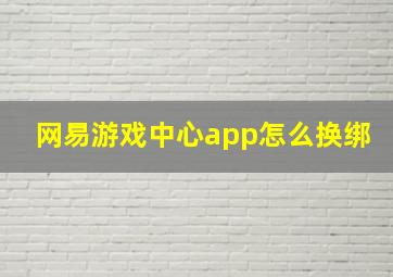 网易游戏中心app怎么换绑