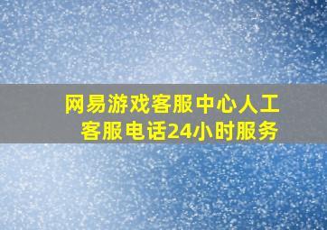 网易游戏客服中心人工客服电话24小时服务