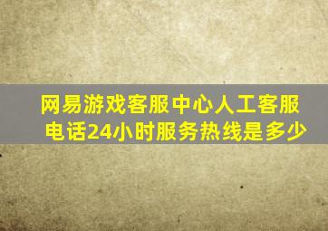 网易游戏客服中心人工客服电话24小时服务热线是多少