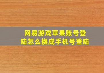 网易游戏苹果账号登陆怎么换成手机号登陆