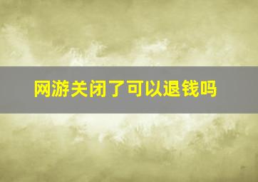 网游关闭了可以退钱吗