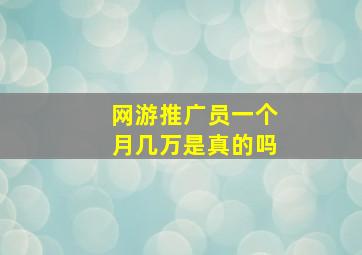 网游推广员一个月几万是真的吗