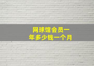 网球馆会员一年多少钱一个月