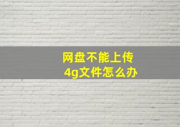 网盘不能上传4g文件怎么办