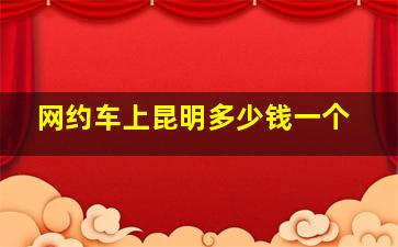 网约车上昆明多少钱一个