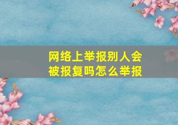 网络上举报别人会被报复吗怎么举报