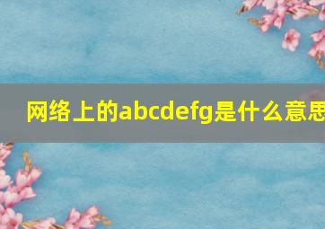 网络上的abcdefg是什么意思