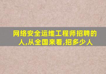 网络安全运维工程师招聘的人,从全国来看,招多少人