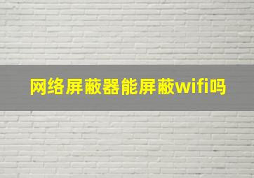 网络屏蔽器能屏蔽wifi吗