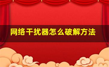 网络干扰器怎么破解方法