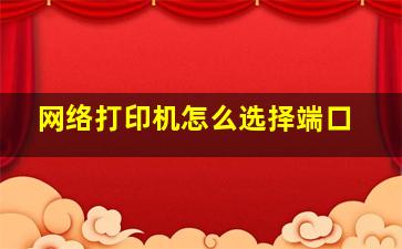 网络打印机怎么选择端口