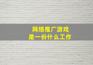 网络推广游戏是一份什么工作