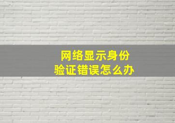 网络显示身份验证错误怎么办