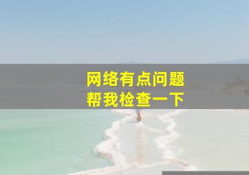 网络有点问题帮我检查一下