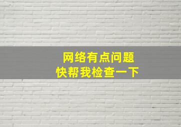 网络有点问题快帮我检查一下