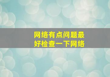 网络有点问题最好检查一下网络