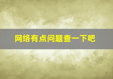 网络有点问题查一下吧