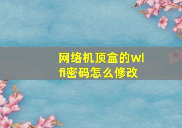 网络机顶盒的wifi密码怎么修改