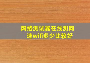 网络测试器在线测网速wifi多少比较好