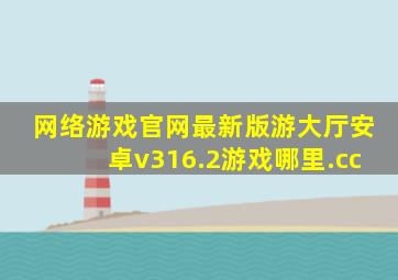 网络游戏官网最新版游大厅安卓v316.2游戏哪里.cc