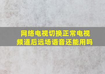 网络电视切换正常电视频道后远场语音还能用吗