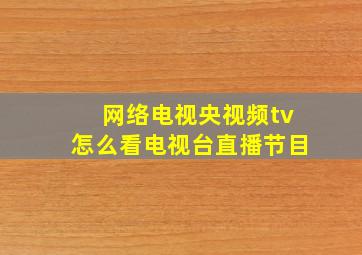 网络电视央视频tv怎么看电视台直播节目