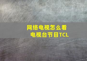 网络电视怎么看电视台节目TCL