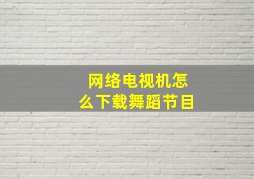 网络电视机怎么下载舞蹈节目