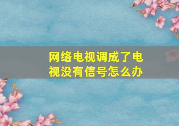 网络电视调成了电视没有信号怎么办