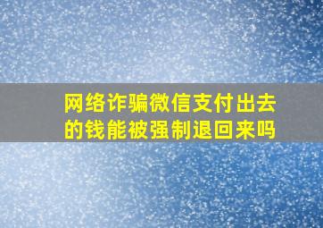 网络诈骗微信支付出去的钱能被强制退回来吗