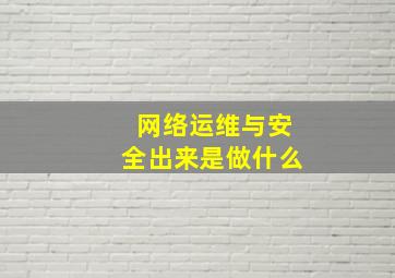 网络运维与安全出来是做什么