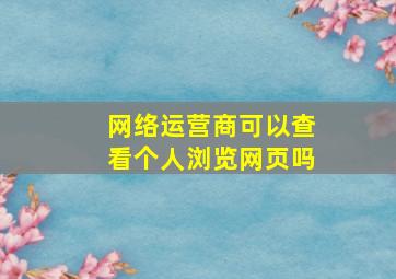 网络运营商可以查看个人浏览网页吗