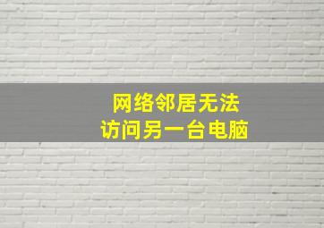 网络邻居无法访问另一台电脑