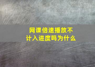 网课倍速播放不计入进度吗为什么