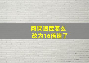 网课速度怎么改为16倍速了