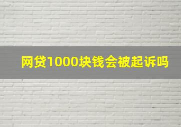 网贷1000块钱会被起诉吗