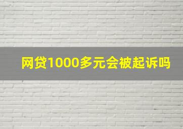 网贷1000多元会被起诉吗