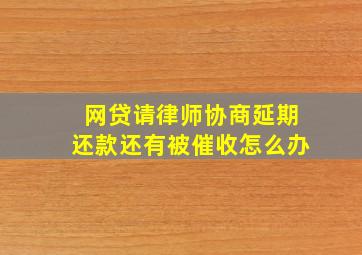 网贷请律师协商延期还款还有被催收怎么办